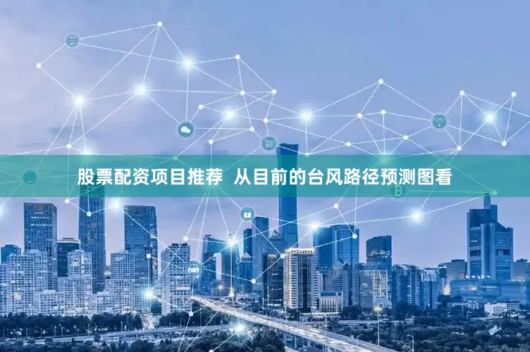 股票配资项目推荐  从目前的台风路径预测图看