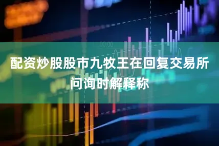 配资炒股股市九牧王在回复交易所问询时解释称