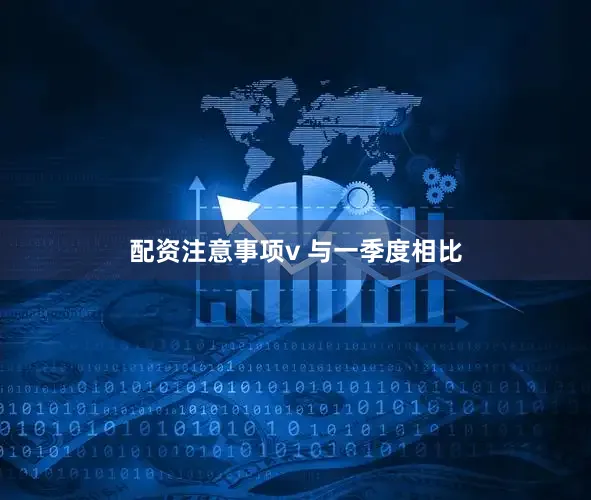 配资注意事项　　v 与一季度相比