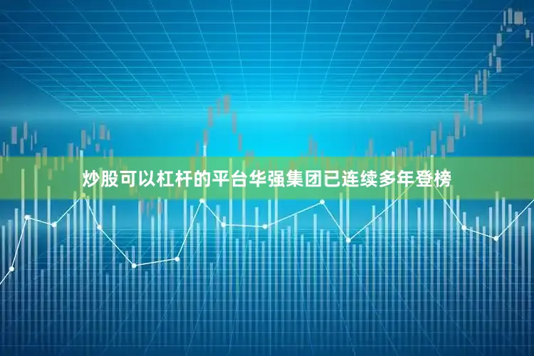 炒股可以杠杆的平台华强集团已连续多年登榜
