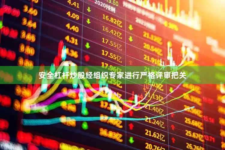 安全杠杆炒股经组织专家进行严格评审把关