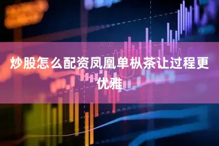 炒股怎么配资凤凰单枞茶让过程更优雅