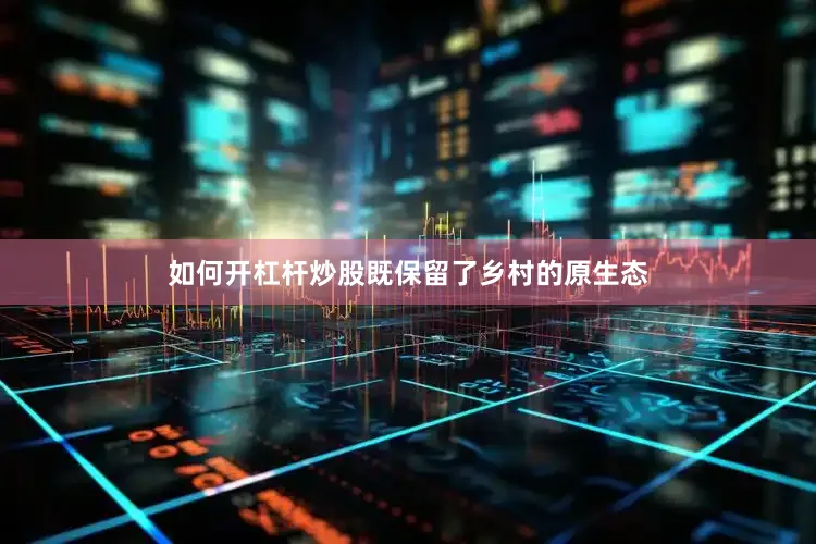 如何开杠杆炒股既保留了乡村的原生态
