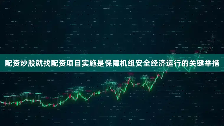 配资炒股就找配资项目实施是保障机组安全经济运行的关键举措