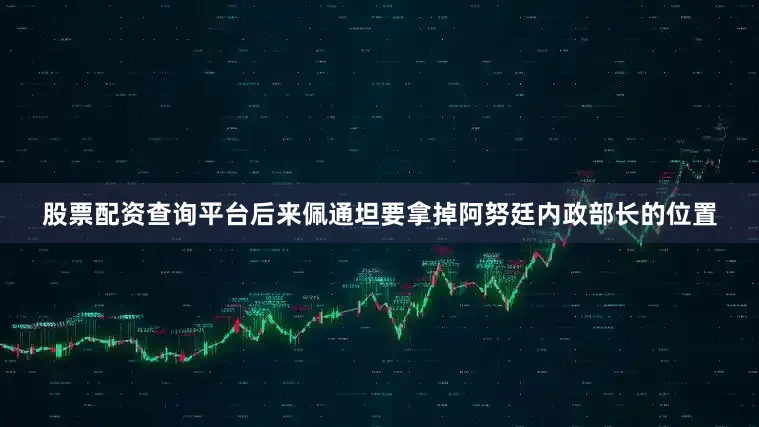 股票配资查询平台后来佩通坦要拿掉阿努廷内政部长的位置